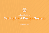 An orange-coloured cover image with the following headers “A Quick Guide for Setting Up A Design System — Figma Edition”