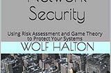 HOW TO ACHIEVE NETWORK SECURITY: USING RISK ASSESSMENT AND GAME THEORY TO PROTECT YOUR SYSTEMS