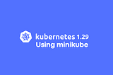 Let us test Kubernetes 1.29 with minikube