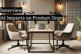 Interview — AI Impacts on Product Orgs