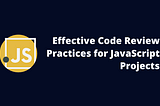 Effective Code Review Practices for JavaScript Projects