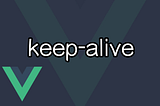 Understanding KeepAlive in Vue3