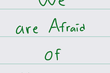 we are afraid of uncertainty