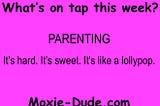 Parenting. It’s hard. It’s sweet. It’s like a lollypop. — Moxie-Dude