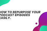 How to repurpose your podcast easily to increase your downloads | Amplify My Podcast