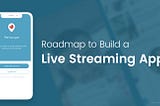 How to Make A Live Streaming App — A Step by Step Guide