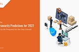 Cybersecurity Predictions for 2022: Stay Ahead of Threats