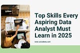 Top Skills Every Aspiring Data Analyst Must Learn in 2025