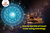 How to Get Rid of Court Cases using Astrology