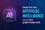 Twelve best free Artificial Intelligence tools to simplify graphic design work