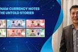 The First NFT Collection in the History of Vietnam Currency Notes: The Untold Stories