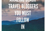 30 Plus Black Top Travel Bloggers To Inspire Your Wanderlust