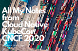 My notes on Kubernetes and GitOps from KubeCon & ServiceMeshCon sessions 2020 (CNCF)