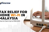 Tax Relief for Home Wi-Fi in Malaysia: How to Claim Up to RM2,500 From LHDN
