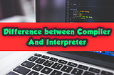 Difference between Compiler vs Interpreter