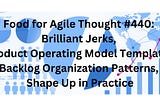 Food for Agile Thought #440: Brilliant Jerks, Product Operating Model Template, Backlog…