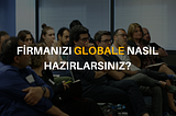 FİRMANIZI GLOBALE NASIL HAZIRLARSINIZ?