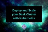 Deploy and Scale your Dask Cluster with Kubernetes