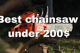 Top 6 Best Chainsaw Under 200$ (2023 Updated)