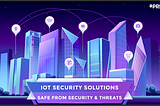 IOT Security Solutions | Safe From Security & Threats