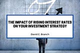 The Impact of Rising Interest Rates on Your Investment Strategy