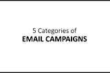 5 Categories of Email Campaigns