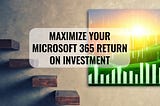 Maximize your Microsoft 365 Return on Investment — Daniel Glenn