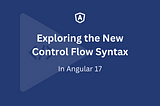 Exploring the New Control Flow Syntax in Angular 17