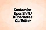 oc edit — How To Customize Your OpenShift / Kubernetes CLI Editor