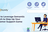 How to Leverage Semantic Search to Step up Your Customer Support Game