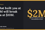 What built you at $2M will break you at $10M.