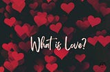 What Is Love?