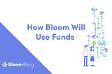 How Bloom Will Use Funds