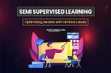 Semi Supervised Learning: Optimizing Models With Labels