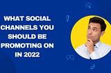 What social channels you should be promoting on in 2022