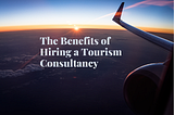 Zahir Vallie — The Benefits of Hiring a Tourism Consultancy