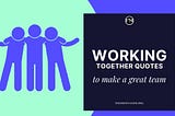 26 Working Together Quotes to make a great team