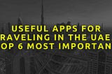 Useful Apps for Traveling in the UAE – Top 6 Most Important