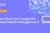 How Much to Charge for Social Media Management — PromoRepublic