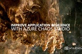 Improve application resilience with Azure Chaos Studio