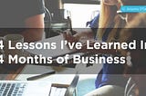 4 Lessons I’ve Learned In 4 Months of Business