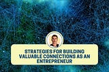 Strategies For Building Valuable Connections As An Entrepreneur — Dean Masalta