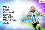 Was Leo Messi destined to win the FIFA World Cup 2022?
