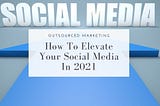 How-to-elevate-your-social-media-in-2021-Outsourced-Marketing