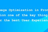 How Image Optimization in Front-end optimization one of the key thing required for the best User…
