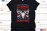 Yes I Do Have A Retirement Plan I Plan To Go Hunting Shirt, Hunting Tshirt For Retiring Men, Retired Hunt Gift For Hunter Dad Grandpa-1