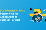 Due Diligence in IT: Assessing the Capabilities and Reputation of Potential Partners