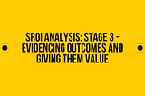 SROI Analysis: Stage 3 — Evidencing Outcomes and Giving Them Value