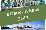 Are you Safe traveling to Cancun this summer?