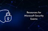 Resources for Microsoft Security Exams